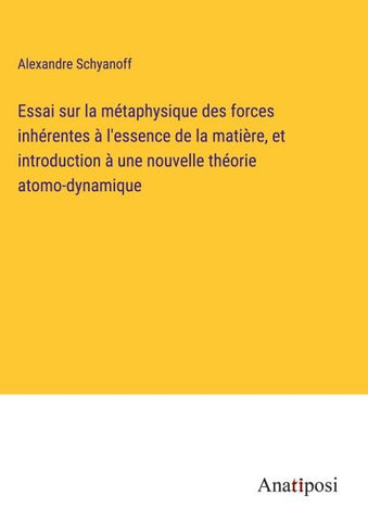 Essai sur la métaphysique des forces inhérentes à l'essence de la matière, et introduction à une nouvelle théorie atomo-dynamique