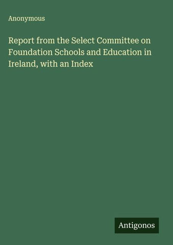 Report from the Select Committee on Foundation Schools and Education in Ireland, with an Index