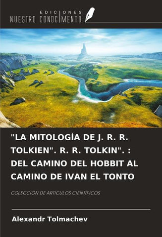 "LA MITOLOGÍA DE J. R. R. TOLKIEN". R. R. TOLKIN". : DEL CAMINO DEL HOBBIT AL CAMINO DE IVAN EL TONTO