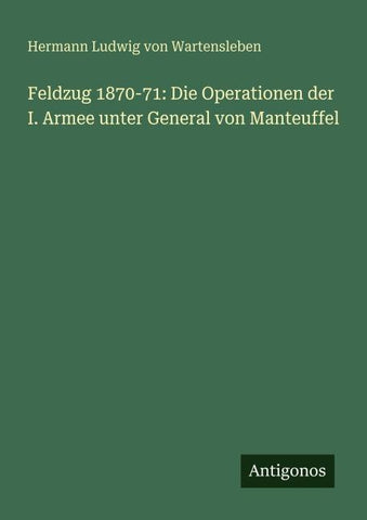 Feldzug 1870-71: Die Operationen der I. Armee unter General von Manteuffel