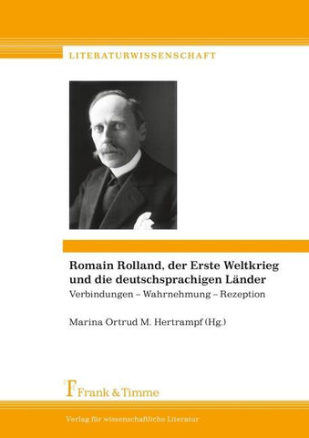 Romain Rolland, der Erste Weltkrieg und die deutschsprachigen Länder: Verbindungen – Wahrnehmung – Rezeption / Romain Rolland, la Grande Guerre et les pays de langue allemande: Connexions – erception – réception