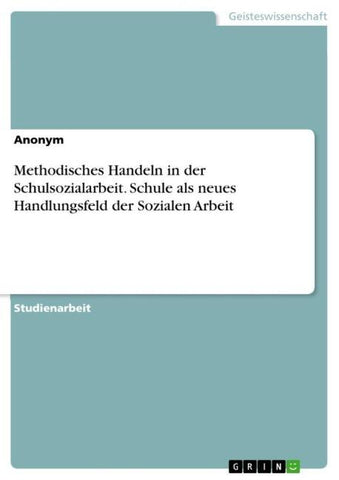 Methodisches Handeln in der Schulsozialarbeit. Schule als neues Handlungsfeld der Sozialen Arbeit