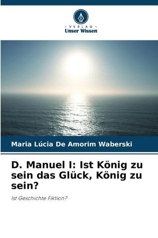 D. Manuel I: Ist König zu sein das Glück, König zu sein?