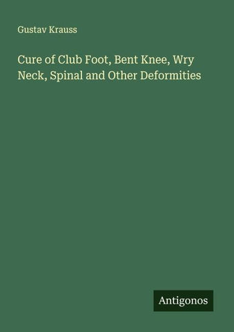 Cure of Club Foot, Bent Knee, Wry Neck, Spinal and Other Deformities