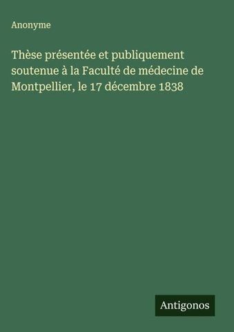 Thèse présentée et publiquement soutenue à la Faculté de médecine de Montpellier, le 17 décembre 1838