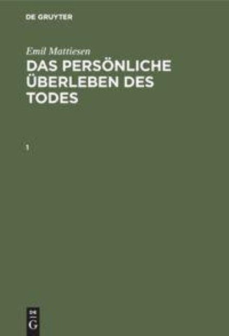 Emil Mattiesen: Das persönliche Überleben des Todes / Emil Mattiesen: Das persönliche Überleben des Todes. Band 1