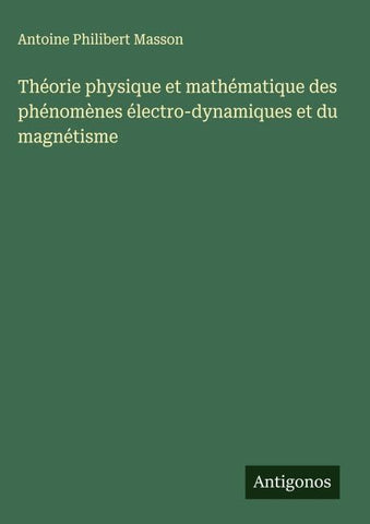 Théorie physique et mathématique des phénomènes électro-dynamiques et du magnétisme