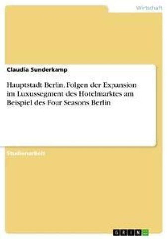 Hauptstadt Berlin. Folgen der Expansion im Luxussegment des Hotelmarktes am Beispiel des Four Seasons Berlin