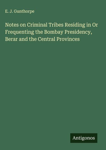 Notes on Criminal Tribes Residing in Or Frequenting the Bombay Presidency, Berar and the Central Provinces