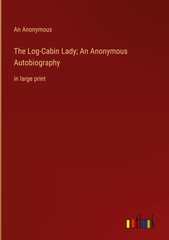 The Log-Cabin Lady; An Anonymous Autobiography