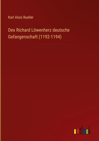 Des Richard Löwenherz deutsche Gefangenschaft (1192-1194)
