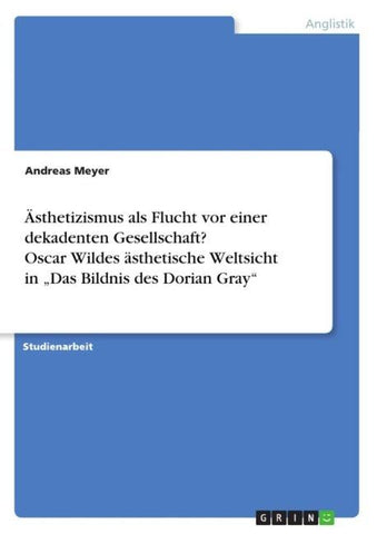 Ästhetizismus als Flucht vor einer dekadenten Gesellschaft? Oscar Wildes ästhetische Weltsicht in "Das Bildnis des Dorian Gray"