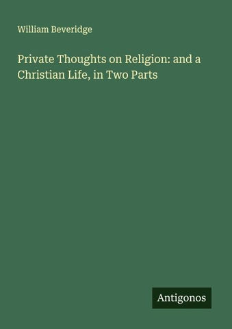 Private Thoughts on Religion: and a Christian Life, in Two Parts