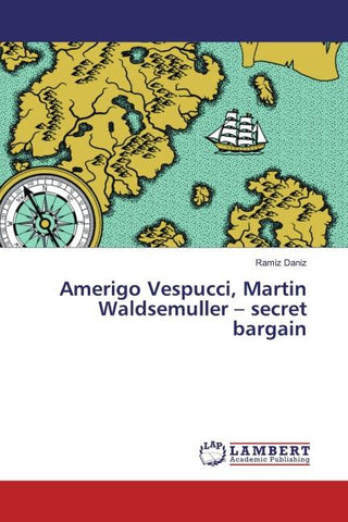 Amerigo Vespucci, Martin Waldsemuller - secret bargain