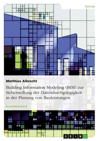 Building Information Modeling (BIM) zur Sicherstellung der Datendurchgängigkeit in der Planung von Bauleistungen