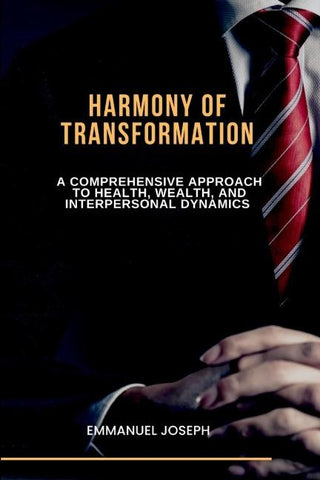 Harmony of Transformation, A Comprehensive Approach to Health, Wealth, and Interpersonal Dynamics