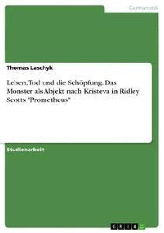 Leben, Tod und die Schöpfung. Das Monster als Abjekt nach Kristeva in Ridley Scotts "Prometheus"