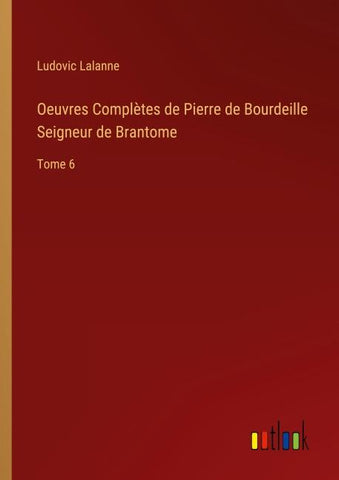 Oeuvres Complètes de Pierre de Bourdeille Seigneur de Brantome