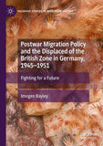 Postwar Migration Policy and the Displaced of the British Zone in Germany, 1945–1951