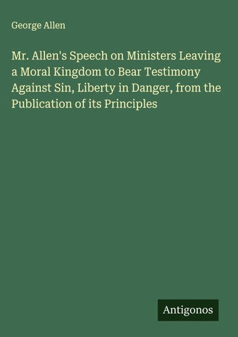 Mr. Allen's Speech on Ministers Leaving a Moral Kingdom to Bear Testimony Against Sin, Liberty in Danger, from the Publication of its Principles