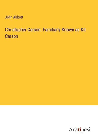 Christopher Carson. Familiarly Known as Kit Carson