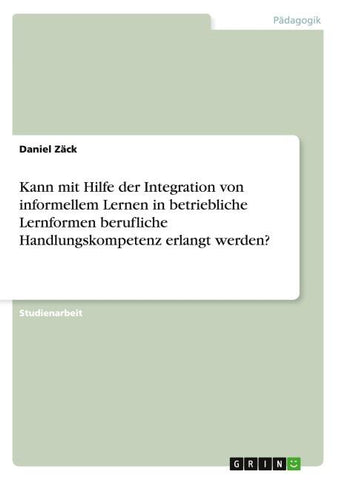 Kann mit Hilfe der Integration von informellem Lernen in betriebliche Lernformen berufliche Handlungskompetenz erlangt werden?