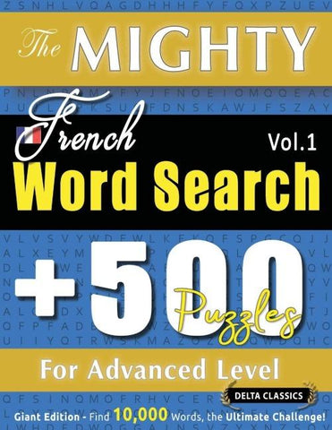 THE MIGHTY FRENCH WORD SEARCH - 500 PUZZLES FOR ADVANCED LEVEL - DELTA CLASSICS - GIANT EDITION - FIND 10,000 WORDS, THE ULTIMATE CHALLENGE!