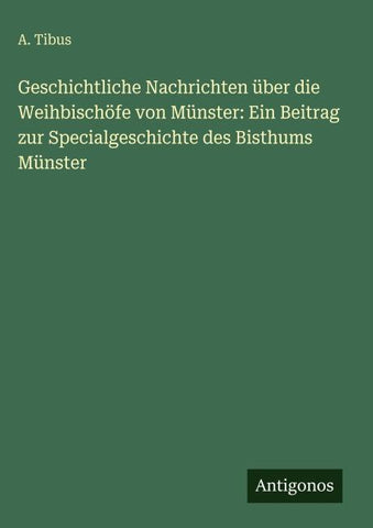 Geschichtliche Nachrichten über die Weihbischöfe von Münster: Ein Beitrag zur Specialgeschichte des Bisthums Münster