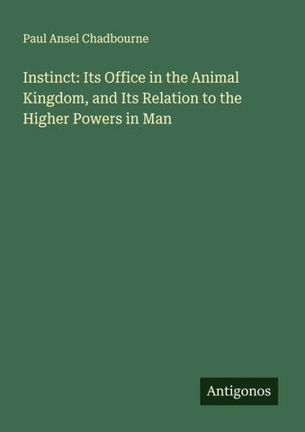Instinct: Its Office in the Animal Kingdom, and Its Relation to the Higher Powers in Man
