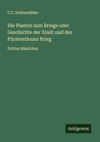 Die Piasten zum Briege oder Geschichte der Stadt und des Fürstenthums Brieg