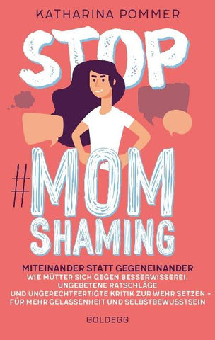 Stop MomShaming. Miteinander statt gegeneinander. Wie Mütter sich gegen Besserwisserei, ungebetene Ratschläge und ungerechtfertigte Kritik zur Wehr setzen – für mehr Gelassenheit und Selbstbewusstsein