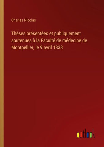 Thèses présentées et publiquement soutenues à la Faculté de médecine de Montpellier, le 9 avril 1838