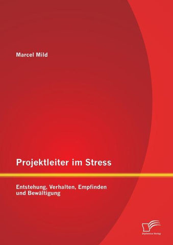 Projektleiter im Stress: Entstehung, Verhalten, Empfinden und Bewältigung
