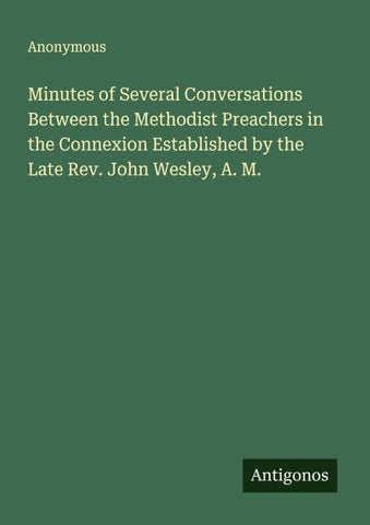 Minutes of Several Conversations Between the Methodist Preachers in the Connexion Established by the Late Rev. John Wesley, A. M.