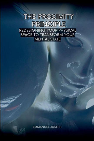 The Proximity Principle, Redesigning Your Physical Space to Transform Your Mental State