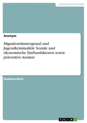 Migrationshintergrund und Jugendkriminalität. Soziale und ökonomische Einflussfaktoren sowie präventive Ansätze