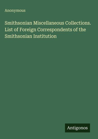 Smithsonian Miscellaneous Collections. List of Foreign Correspondents of the Smithsonian Institution