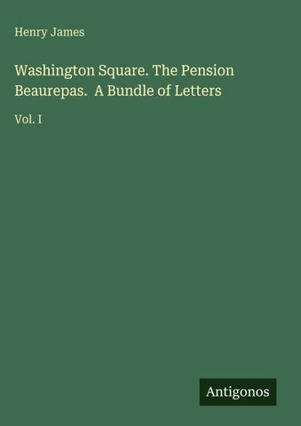 Washington Square. The Pension Beaurepas.  A Bundle of Letters