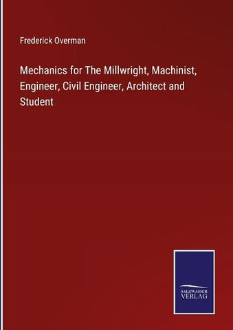 Mechanics for The Millwright, Machinist, Engineer, Civil Engineer, Architect and Student