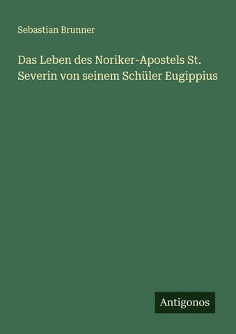 Das Leben des Noriker-Apostels St. Severin von seinem Schüler Eugippius