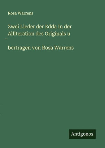 Zwei Lieder der Edda In der Alliteration des Originals u ¿bertragen von Rosa Warrens