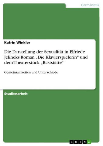 Die Darstellung der Sexualität in Elfriede Jelineks Roman "Die Klavierspielerin" und dem Theaterstück "Raststätte"