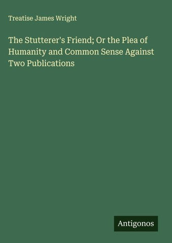The Stutterer's Friend; Or the Plea of Humanity and Common Sense Against Two Publications