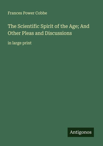 The Scientific Spirit of the Age; And Other Pleas and Discussions