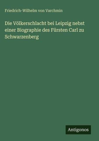 Die Völkerschlacht bei Leipzig nebst einer Biographie des Fürsten Carl zu Schwarzenberg