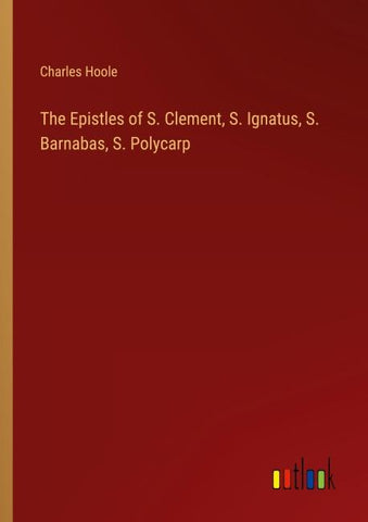 The Epistles of S. Clement, S. Ignatus, S. Barnabas, S. Polycarp