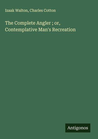 The Complete Angler ; or, Contemplative Man's Recreation
