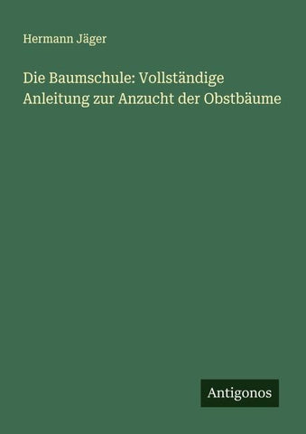 Die Baumschule: Vollständige Anleitung zur Anzucht der Obstbäume