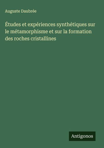 Études et expériences synthétiques sur le métamorphisme et sur la formation des roches cristallines