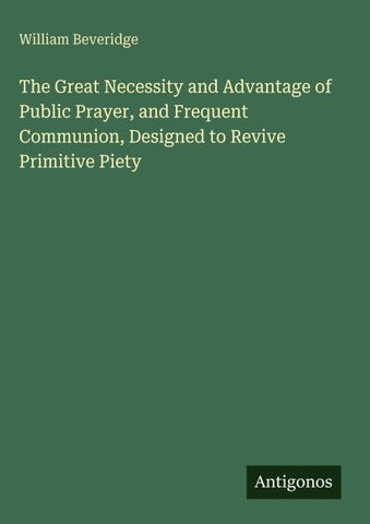 The Great Necessity and Advantage of Public Prayer, and Frequent Communion, Designed to Revive Primitive Piety